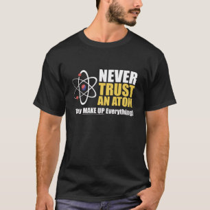 Funny Atom Science Pun "Make Up Everything" T-Shirt