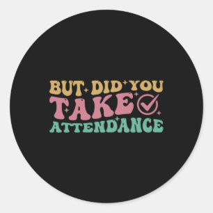 Funny Attendance S But Did You Take Attendance Sti Classic Round Sticker