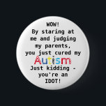Funny Autism | You're an Idiot 6 Cm Round Badge<br><div class="desc">Funny badge about Autism - "Wow! By staring at me and judging my parents,  you just cured my AUTISM. Just kidding - You're an Idiot!"</div>