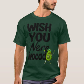 funny avocado Wish your were Avocado T-Shirt