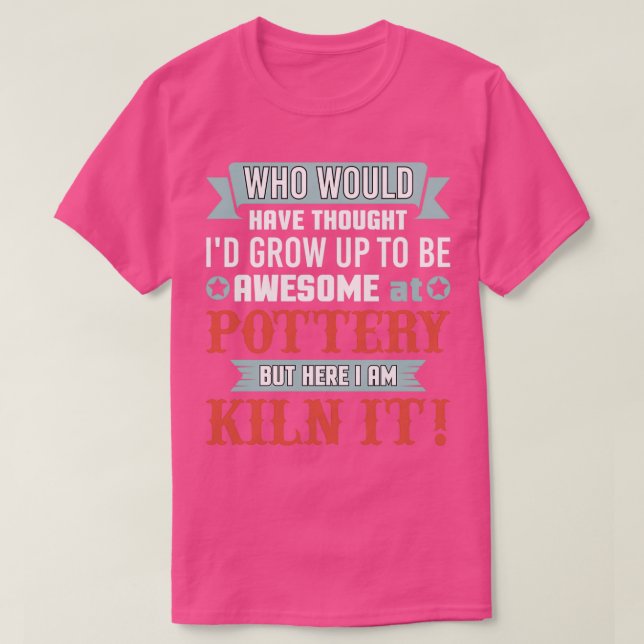 Funny Awesome At Pottery Here I Am Kiln It T-Shirt (Design Front)