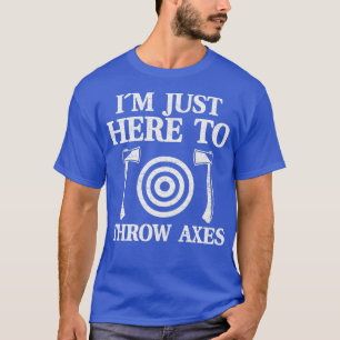 Funny Axe Throwing Ix27m Just Here To Throw Axes T-Shirt