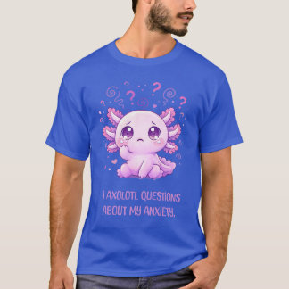 Funny Axolot! Anxiety Mental Health T-Shirt