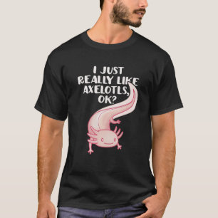 Funny Axolotl I Just Really Like Axolotls Ok Cute T-Shirt