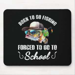 Funny B Fish - Born To Go Fishing Forced To Go To Mouse Pad