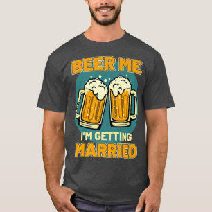 Funny Bachelor Party Beer Me Im Getting Married Me T-Shirt
