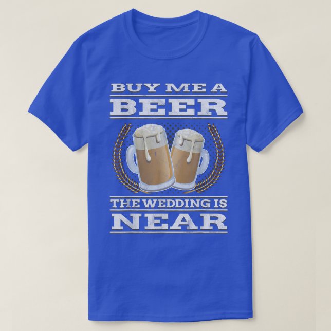Funny Bachelor PartyBuy me a beer wedding is near  T-Shirt (Design Front)