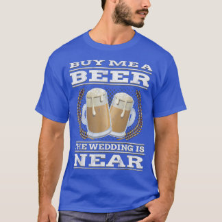 Funny Bachelor PartyBuy me a beer wedding is near  T-Shirt