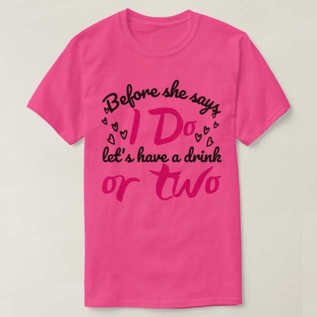 Funny Bachelorette Gift Before she says I do lets  T-Shirt (Design Front)