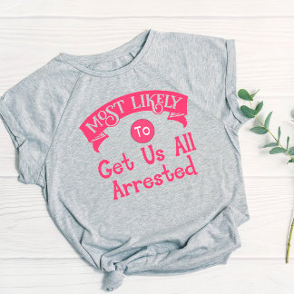 Funny Bachelorette Most Likely Get Us Arrested T-Shirt