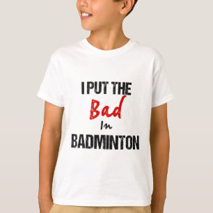 Funny Badminton Racket Sport I Put Bad In Badminto T-Shirt