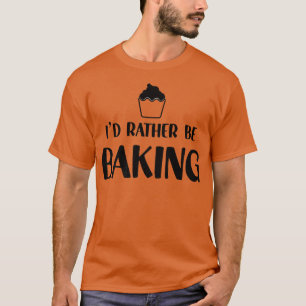 Funny Baker Humour I'd Rather Be Baking Cupcake Pa T-Shirt