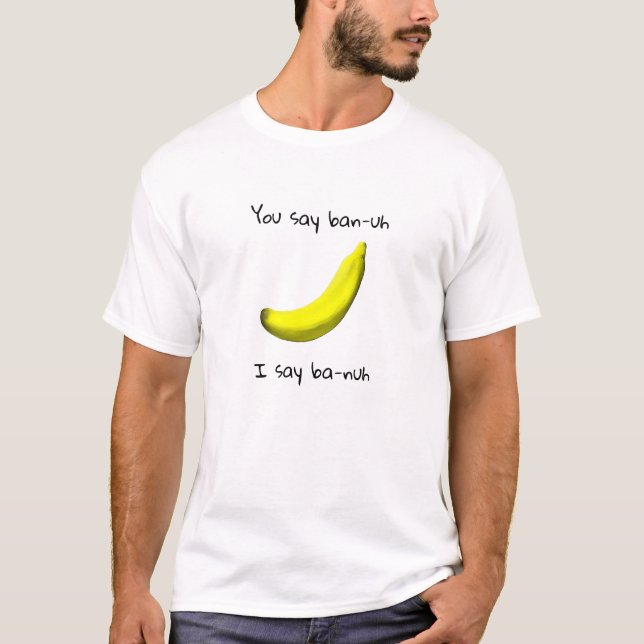 Funny banana saying "you say ban-uh I say ba-nuh" T-Shirt (Front)