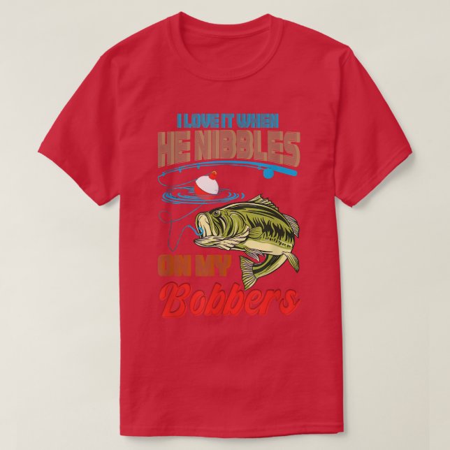 Funny Bass Fishing I Love it When He Nibbles on My T-Shirt (Design Front)
