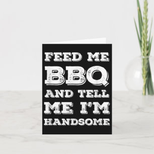 Funny Bbq, Feed Me Bbq And Tell Me Im Handsome Card