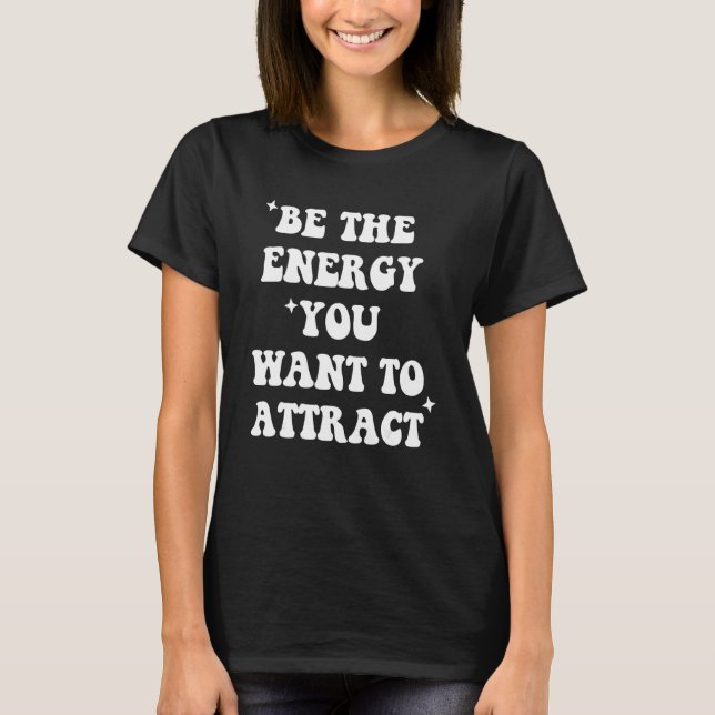 Funny be the energy you want to attract Quote T-Shirt (Front)