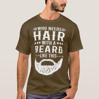 Funny Beard Quote Who Needs Hair With A Beard Like T-Shirt