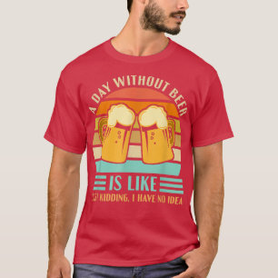Funny Beer Drinking Drinkers A Day Without Beer M T-Shirt