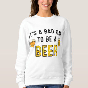 Funny Beer Drinking It's A Bad Day To Be A Beer Dr Sweatshirt