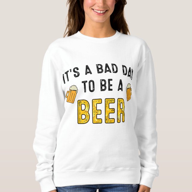 Funny Beer Drinking It's A Bad Day To Be A Beer Dr Sweatshirt (Front)