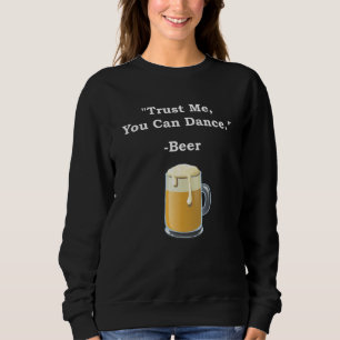 Funny Beer Trust Me You Can Dance Beer Alcohol Dri Sweatshirt