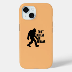 Funny Bigfoot-I Don't Believe in Humans    iPhone 15 Case
