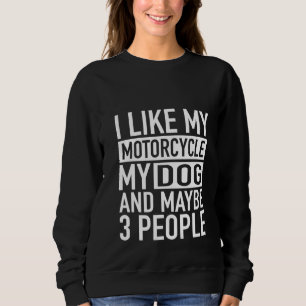 Funny Biker I Like My Motorcycle Dog & Maybe 3 Peo Sweatshirt