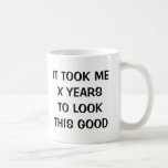 Funny Birthday gag coffee mug for men and women<br><div class="desc">It took me x years to look this good Birthday gag mug for men and women. Cute coffee cup with funny quote and personalizable age number Surprise your over the hill dad, father, mother, mum, aunt, uncle, aunt, brother, sister, husband, wife, grandpa, grandma, son, daughter etc. Age specific humour coffeemug...</div>