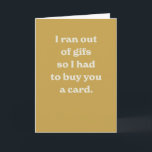 Funny birthday modern yellow silly sarcastic card<br><div class="desc">"I ran out of gifs so I had to buy you a card" - a funny and modern card perfect for a friend's birthday. The golden background colour and inside text are editable.</div>