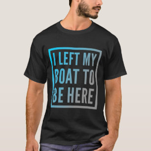 Funny Boat Owner Funny Boat Quotes I Left My Boat  T-Shirt