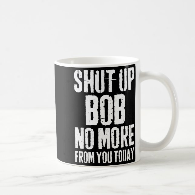 Funny Bob Name Shut Up Bob No More From You Today  Coffee Mug (Right)