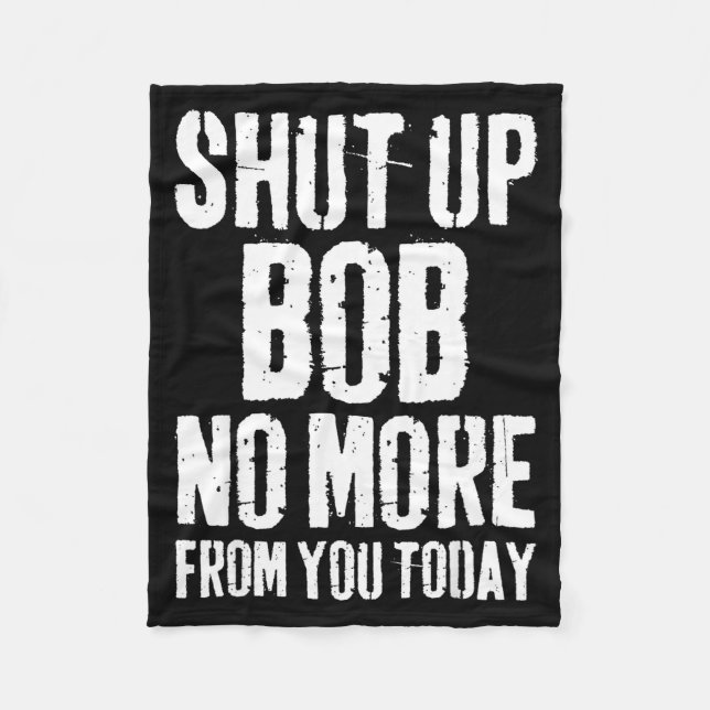 Funny Bob Name Shut Up Bob No More From You Today  Fleece Blanket (Front)