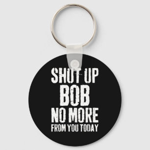 Funny Bob Name Shut Up Bob No More From You Today  Key Ring