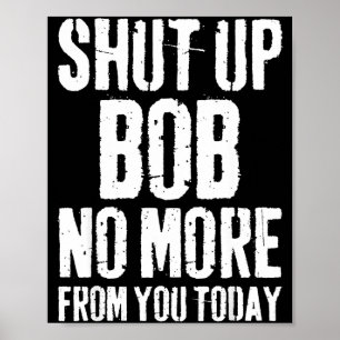 Funny Bob Name Shut Up Bob No More From You Today  Poster