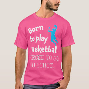 Funny Born To Do Basketball Forced To Go To School T-Shirt
