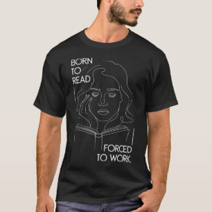 Funny Born To Read Forced To Work Bookworm Book Re T-Shirt
