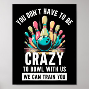 Funny Bowling You Don't Have To Be Crazy To Bowl W Poster