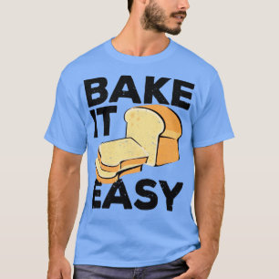 Funny Bread Baking Baker Bake It Easy T-Shirt