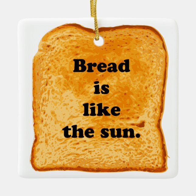 Funny. Bread is like the sun. Ceramic Ornament (Front)