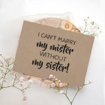Funny Bridesmaid / Maid of Honour Proposal Invitation<br><div class="desc">"I CAN'T MARRY MY MISTER WITHOUT MY SISTER" "Will you be my Maid of honour?" modern proposal card. Feel free to change "Maid of honour" to "Matron of honour" or "Bridesmaid".</div>
