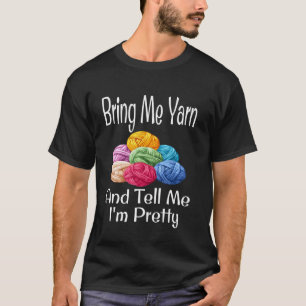 Funny Bring Me Yarn And Tell Me I'm Pretty Knittin T-Shirt