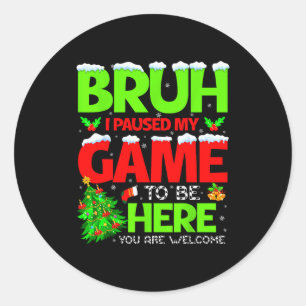 Funny Bruh I Pause My Game To Be Here Christmas Fa Classic Round Sticker