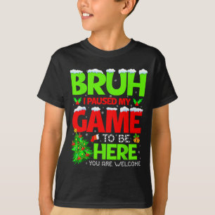 Funny Bruh I Pause My Game To Be Here Christmas Fa T-Shirt
