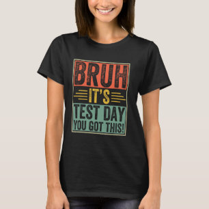Funny Bruh Itu2019s Test Day You Got This Testing T-Shirt