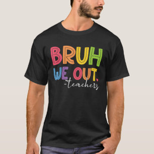 Funny Bruh We Out Teachers End Of School Year Teac T-Shirt
