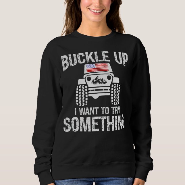 Funny Buckle Up I Want To Try Something Offroad 4x Sweatshirt (Front)