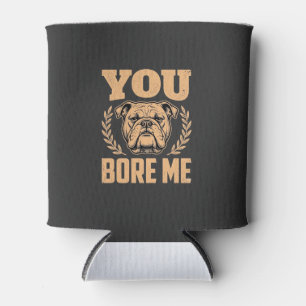 Funny Bulldog Dog You Bore Me Design Can Cooler