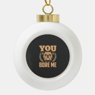 Funny Bulldog Dog You Bore Me Design Ceramic Ball Christmas Ornament