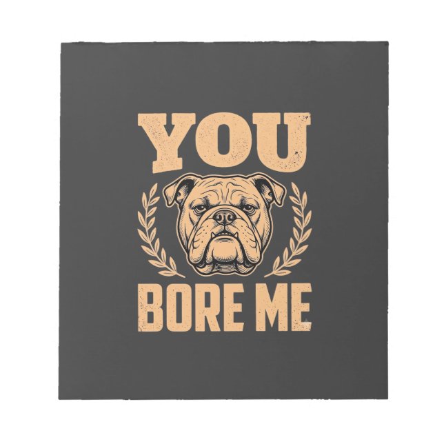 Funny Bulldog Dog You Bore Me Design Notepad (Front)