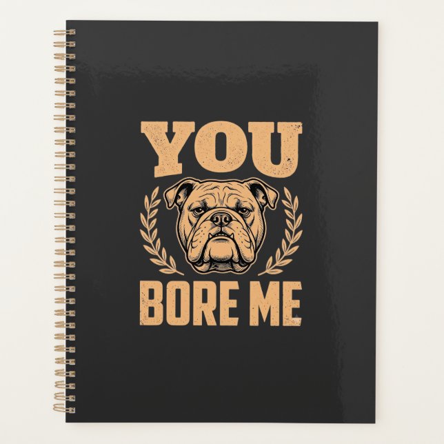 Funny Bulldog Dog You Bore Me Design Planner (Front)